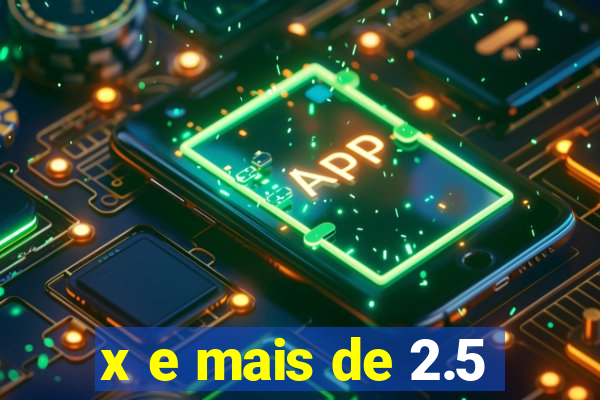 x e mais de 2.5