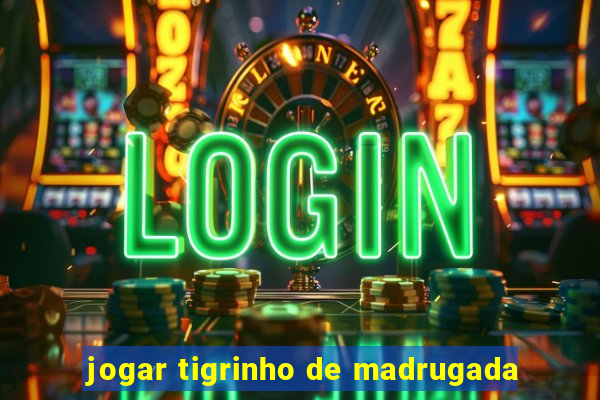 jogar tigrinho de madrugada