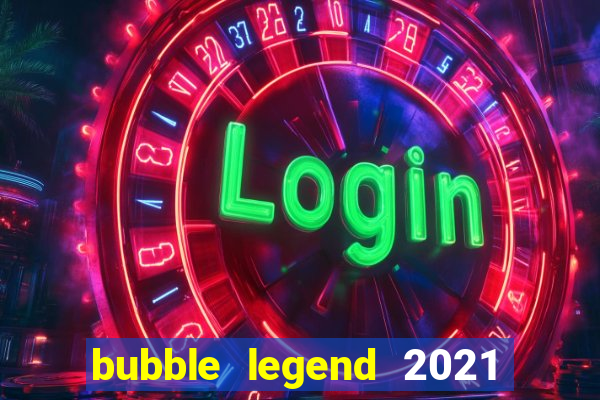 bubble legend 2021 ganhar dinheiro