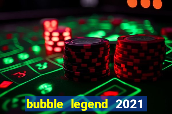 bubble legend 2021 ganhar dinheiro