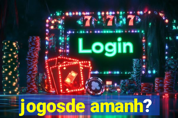 jogosde amanh?