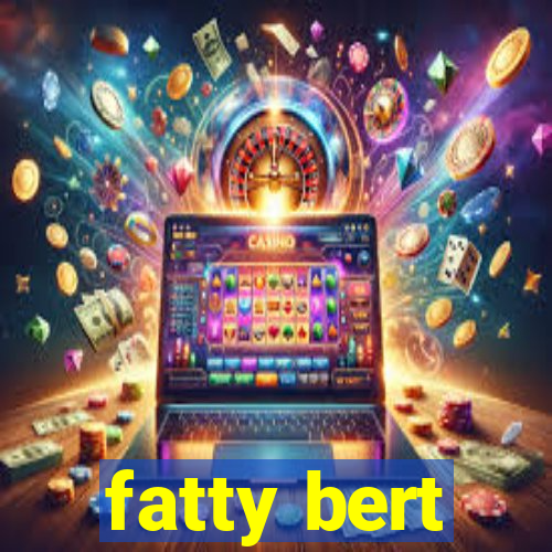 fatty bert