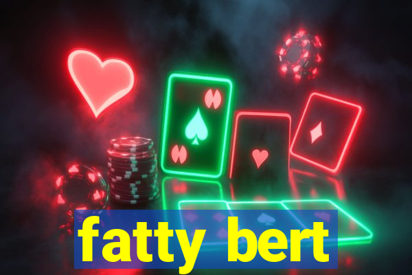 fatty bert