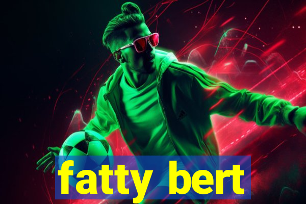 fatty bert