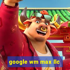 google wm max llc