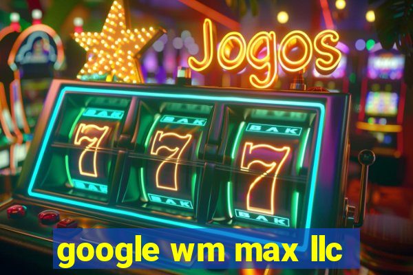 google wm max llc