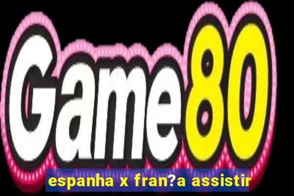 espanha x fran?a assistir