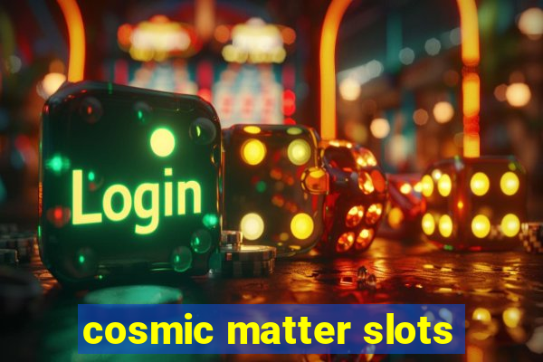 cosmic matter slots