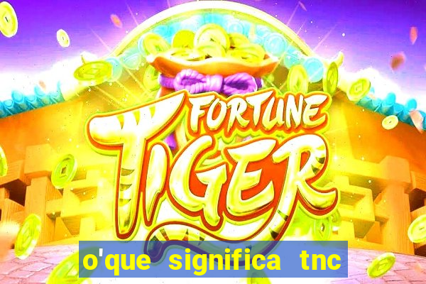 o'que significa tnc na giria