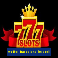 wetter barcelona im april