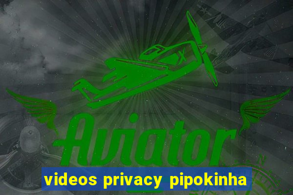 videos privacy pipokinha