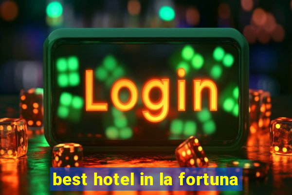 best hotel in la fortuna