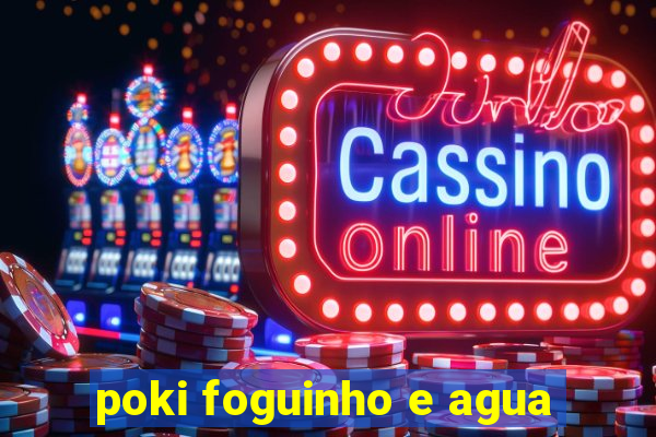 poki foguinho e agua