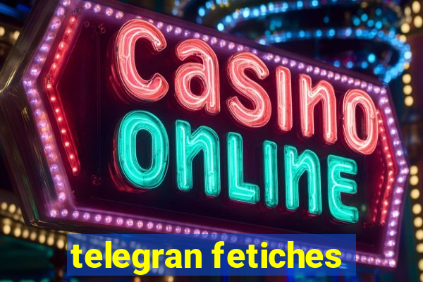 telegran fetiches