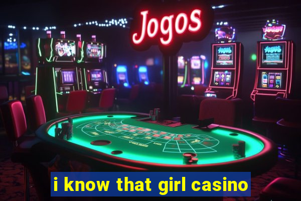 i know that girl casino