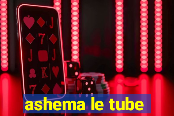 ashema le tube