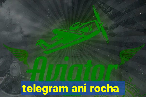 telegram ani rocha