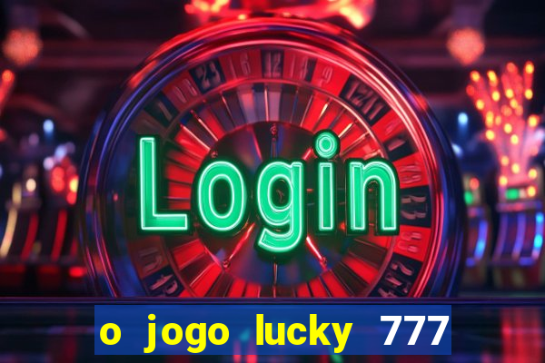 o jogo lucky 777 paga mesmo