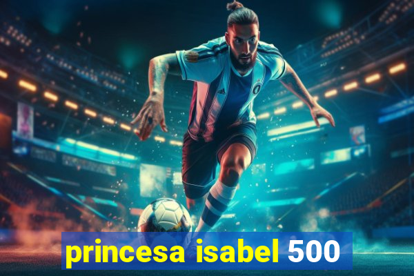 princesa isabel 500