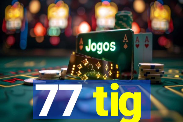 77 tig