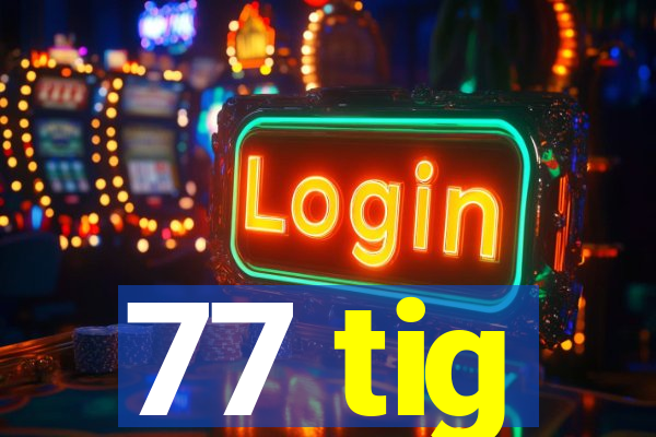 77 tig