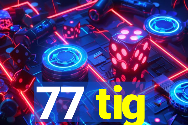 77 tig