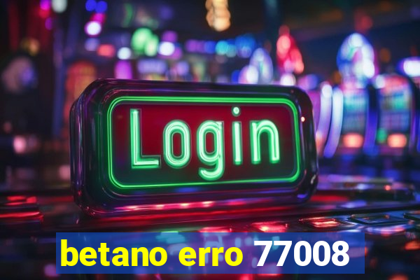 betano erro 77008