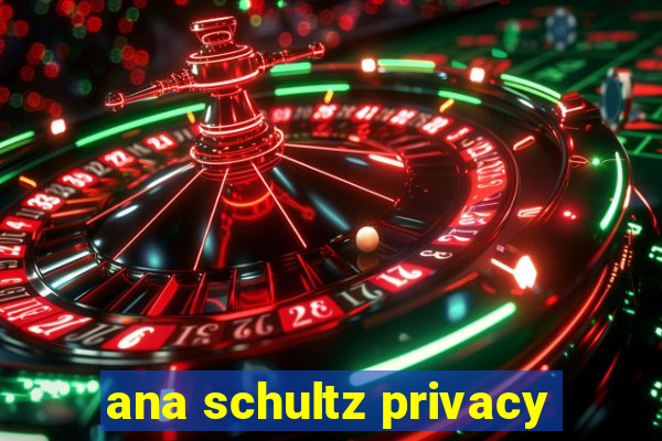 ana schultz privacy