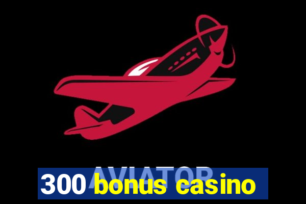 300 bonus casino