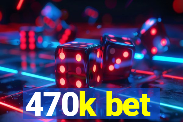 470k bet