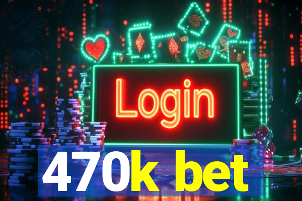 470k bet