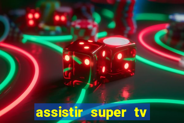 assistir super tv ao vivo