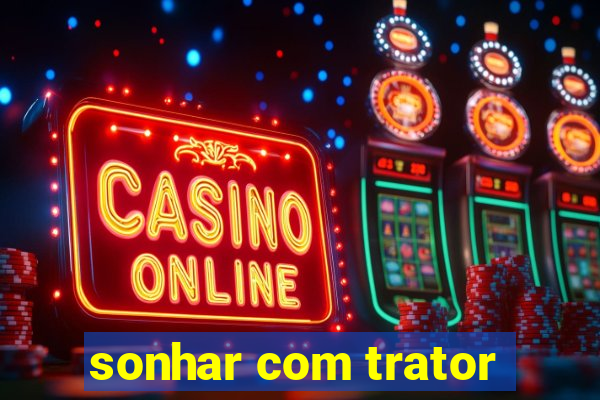 sonhar com trator