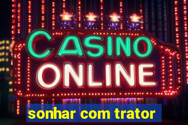 sonhar com trator