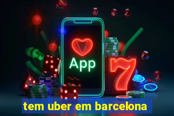 tem uber em barcelona