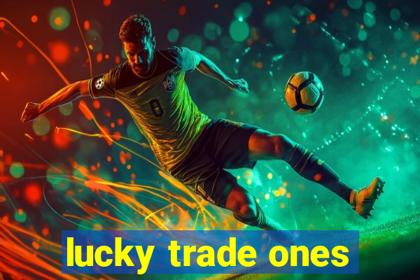 lucky trade ones