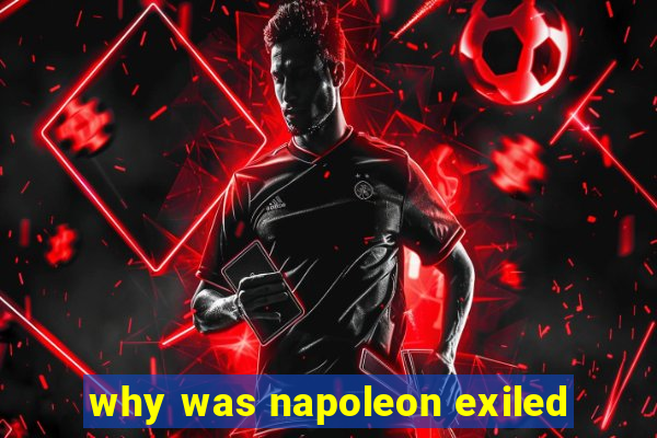 why was napoleon exiled