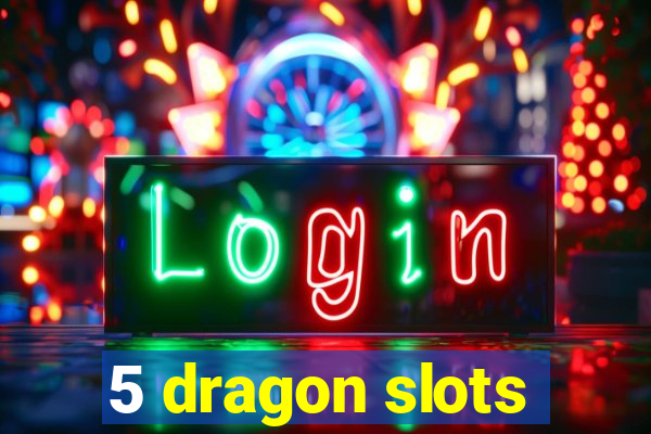 5 dragon slots