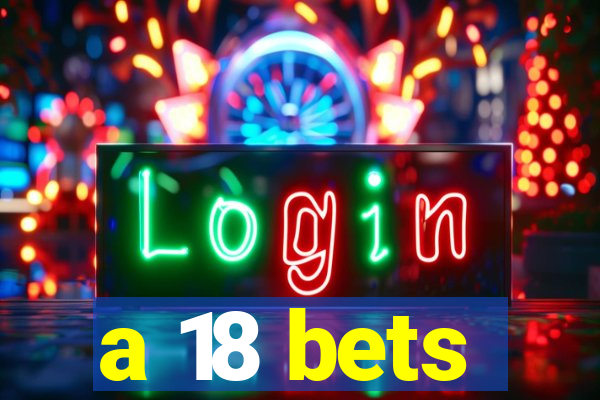 a 18 bets