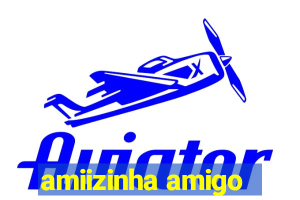 amiizinha amigo