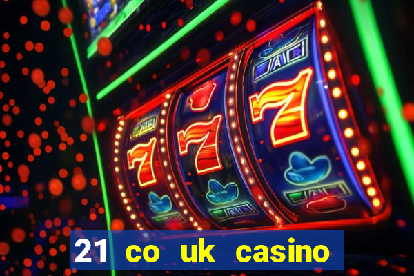 21 co uk casino bonus code