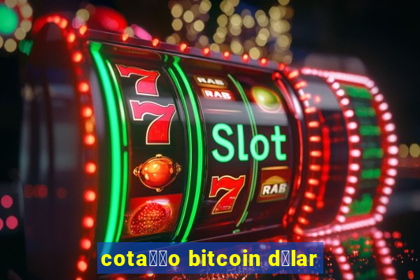 cota莽茫o bitcoin d贸lar