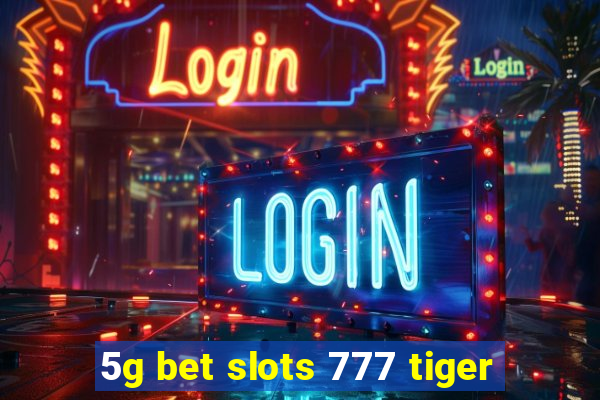 5g bet slots 777 tiger