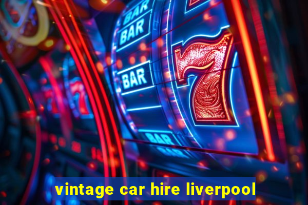 vintage car hire liverpool