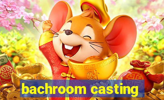 bachroom casting