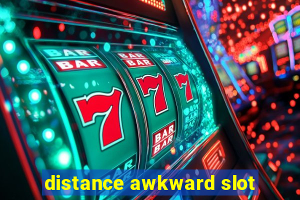 distance awkward slot