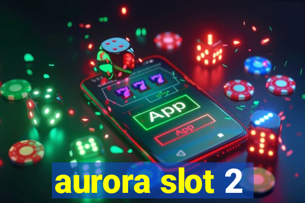 aurora slot 2