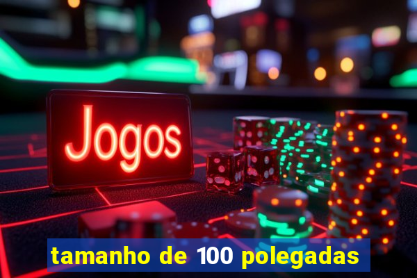 tamanho de 100 polegadas