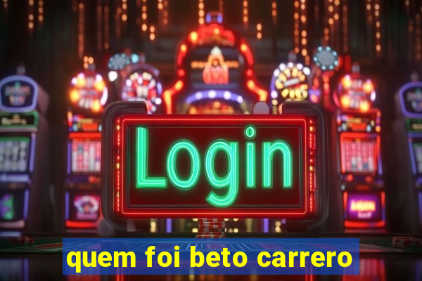 quem foi beto carrero