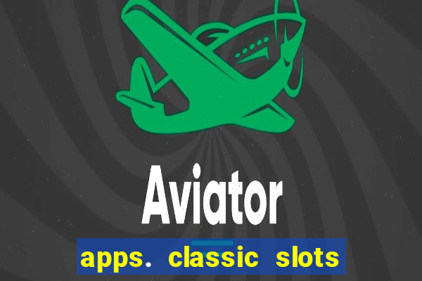 apps. classic slots - online game